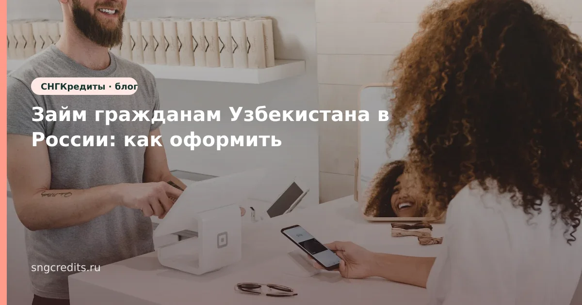 Займ гражданам Узбекистана в России: как оформить