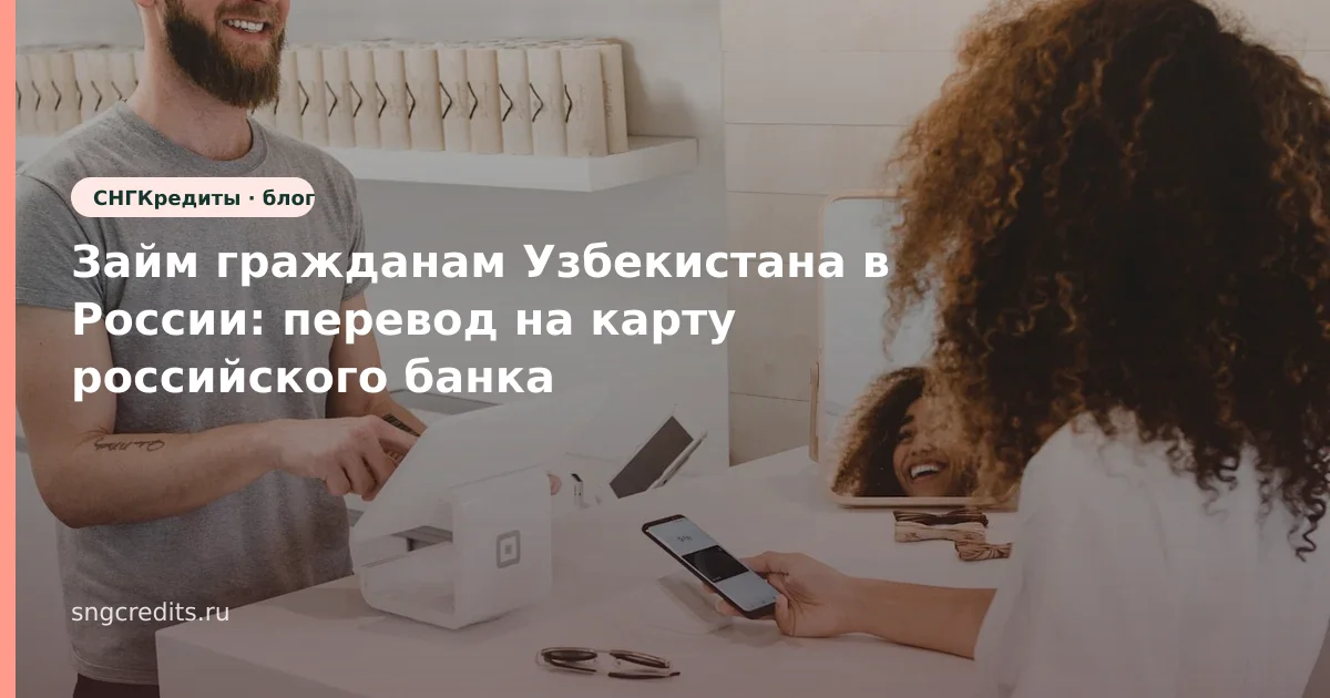 Займ гражданам Узбекистана в России: перевод на карту российского банка