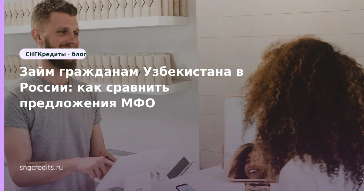 Займ гражданам Узбекистана в России: как сравнить предложения МФО