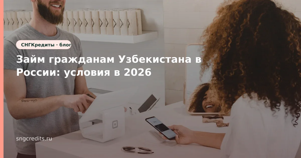 Займ гражданам Узбекистана в России: условия в 2026