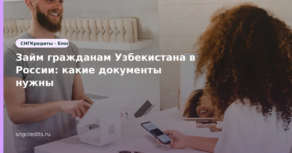 Займ гражданам Узбекистана в России: какие документы нужны