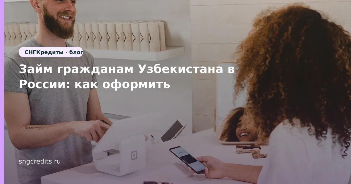 Займ гражданам Узбекистана в России: как оформить