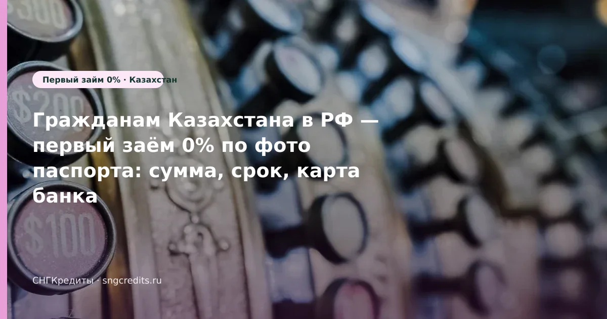 Оформление для казахстанским гражданам: по фото паспорта, первый заём 0%, зачисление на карту