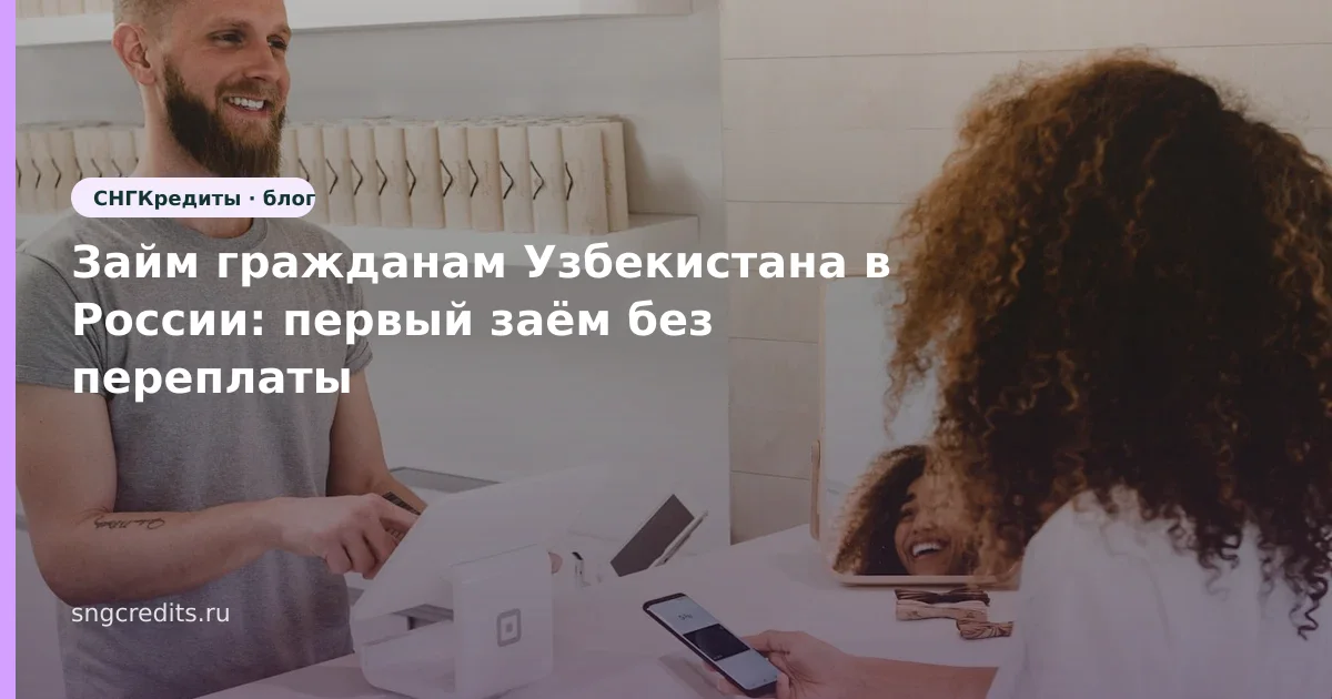 Займ гражданам Узбекистана в России: первый заём без переплаты
