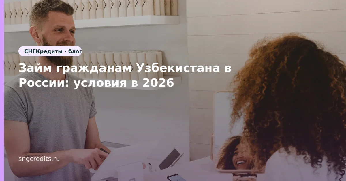 Займ гражданам Узбекистана в России: условия в 2026