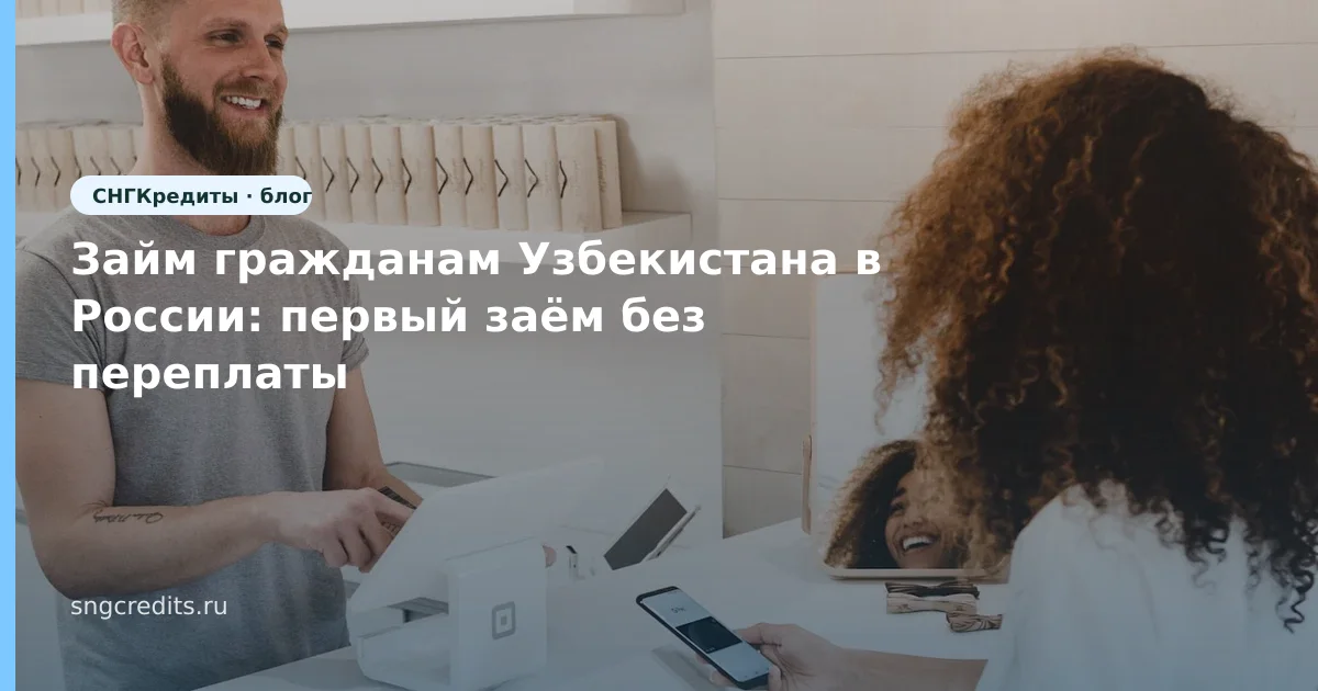 Займ гражданам Узбекистана в России: первый заём без переплаты