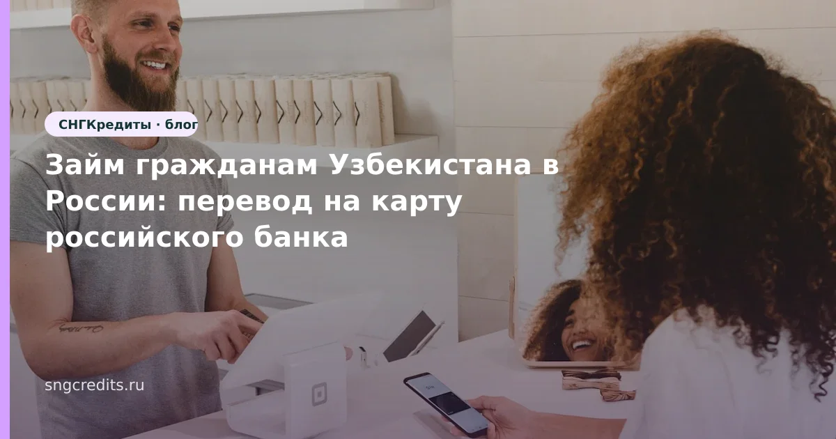 Займ гражданам Узбекистана в России: перевод на карту российского банка