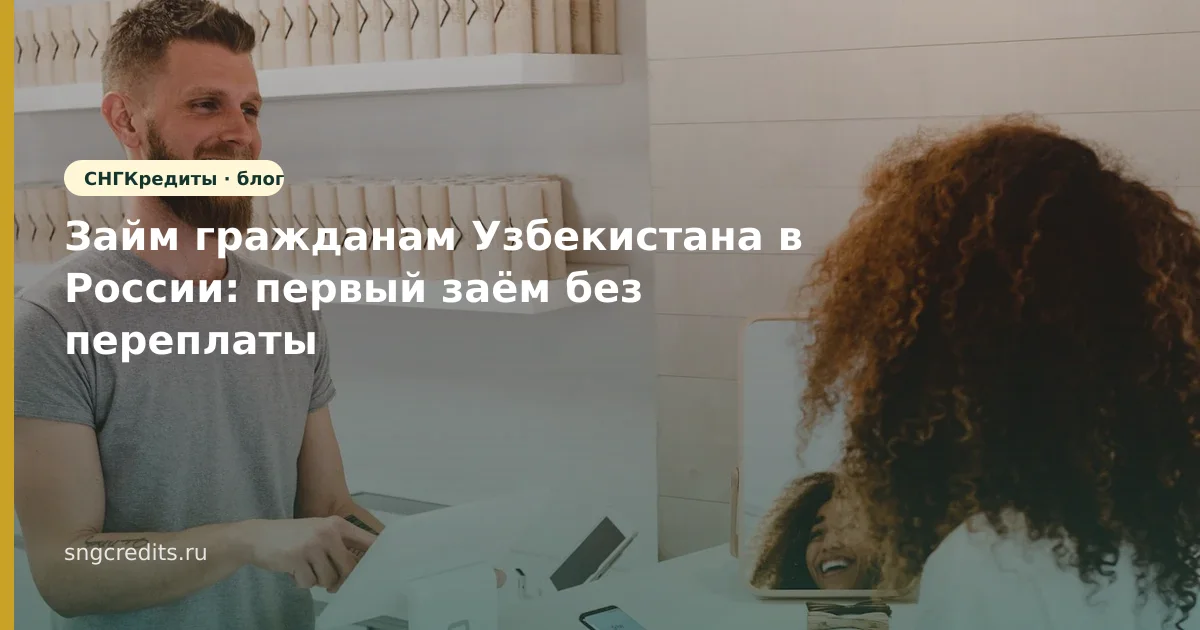 Займ гражданам Узбекистана в России: первый заём без переплаты