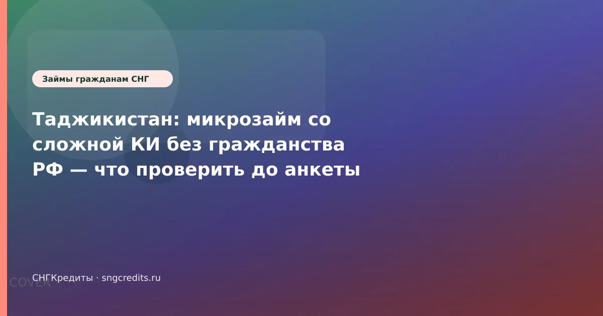 Таджикистан: микрозайм со сложной КИ без гражданства РФ — что проверить до анкеты