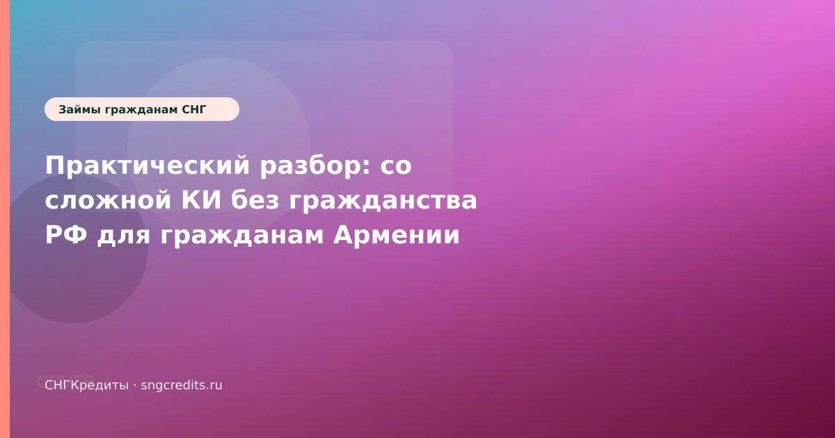 Практический разбор: со сложной КИ без гражданства РФ для гражданам Армении