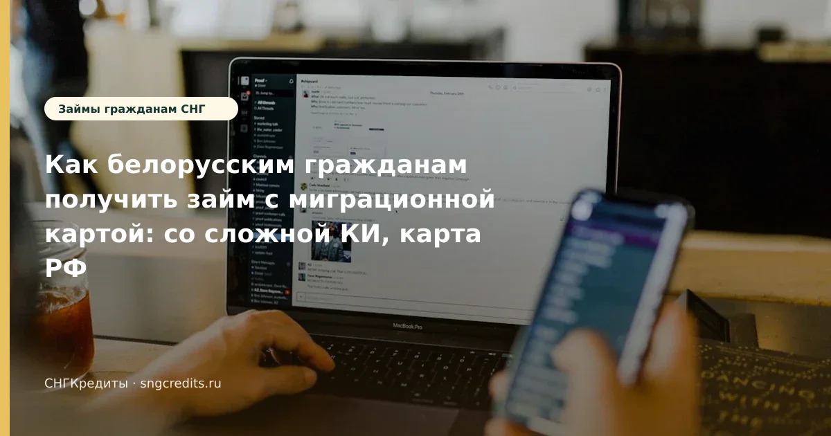 Как белорусским гражданам получить займ с миграционной картой: со сложной КИ, карта РФ и сроки