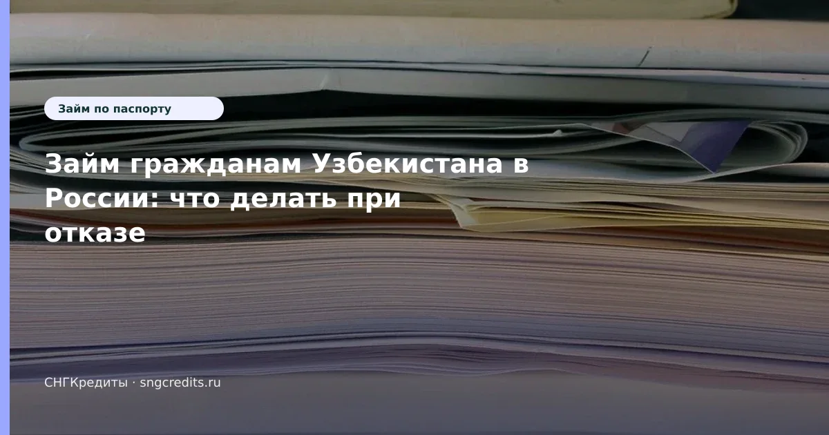 Займ гражданам Узбекистана в России: что делать при отказе