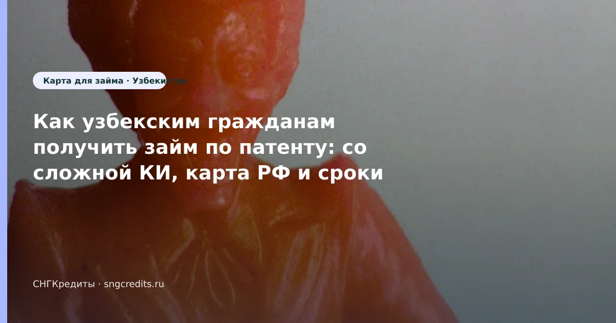Сравнение МФО гражданам Узбекистана: со сложной КИ, по патенту, риски отказа