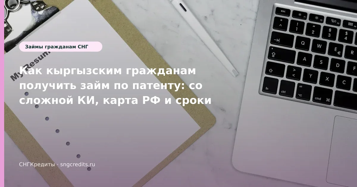 Как кыргызским гражданам получить займ по патенту: со сложной КИ, карта РФ и сроки