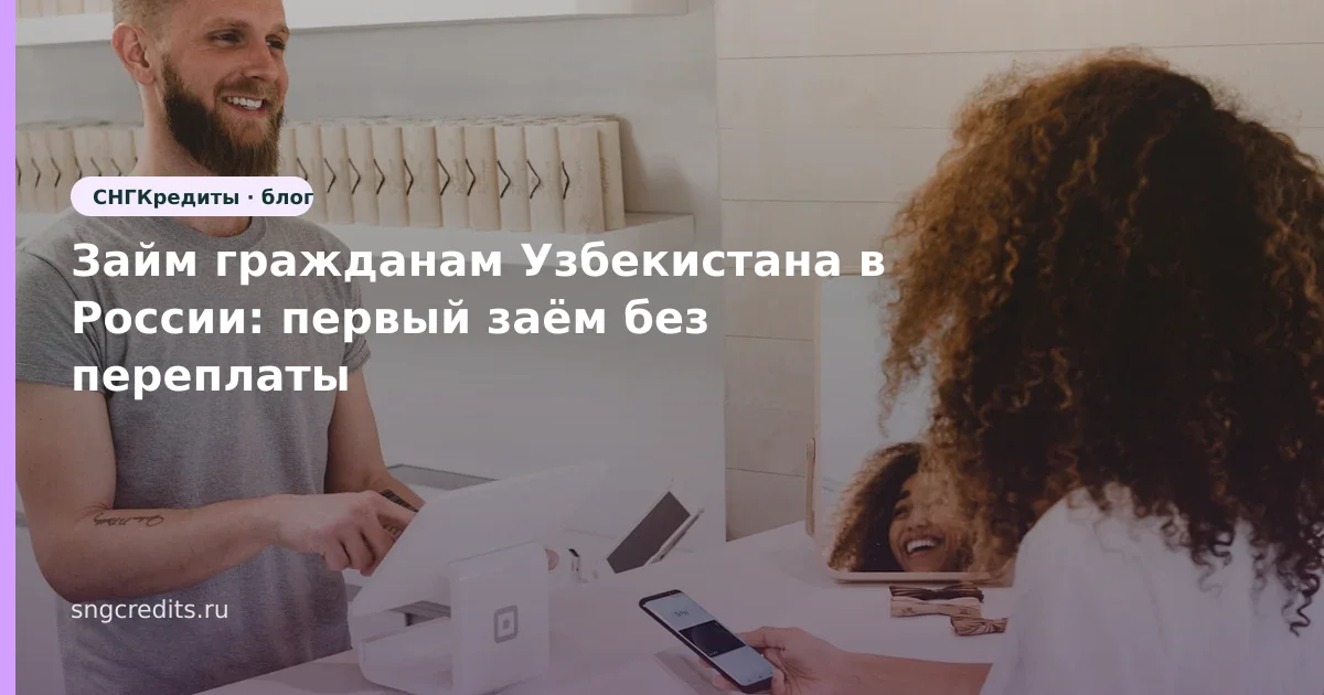 Займ гражданам Узбекистана в России: первый заём без переплаты
