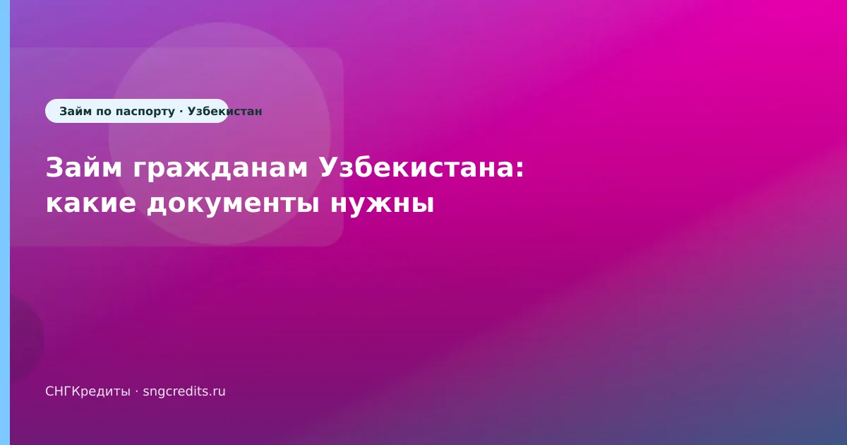 Займ гражданам Узбекистана: какие документы нужны