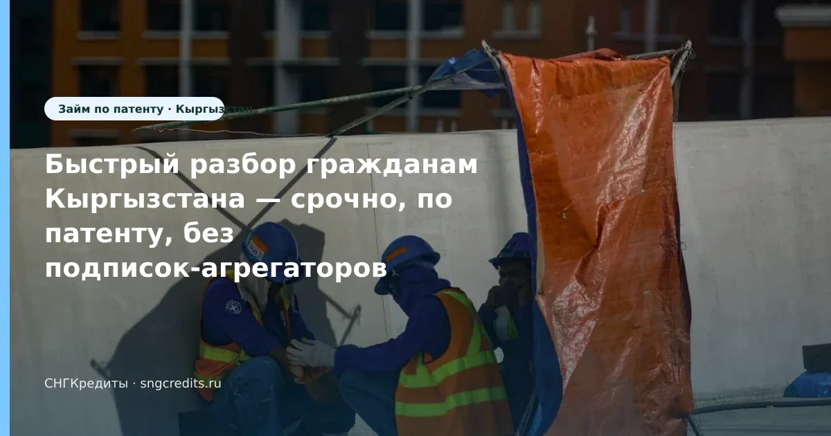 Гражданам Кыргызстана: первый контакт с МФО — по патенту и срочно